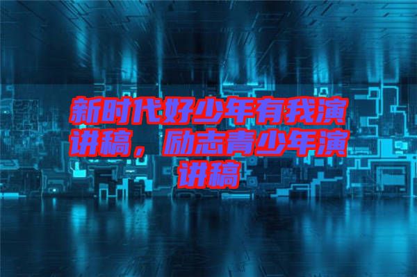 新時(shí)代好少年有我演講稿，勵(lì)志青少年演講稿
