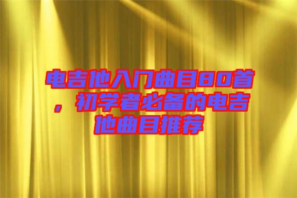 電吉他入門曲目80首，初學(xué)者必備的電吉他曲目推薦