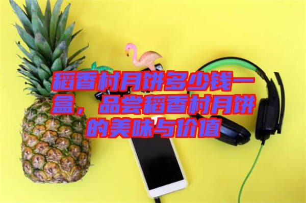 稻香村月餅多少錢一盒，品嘗稻香村月餅的美味與價值