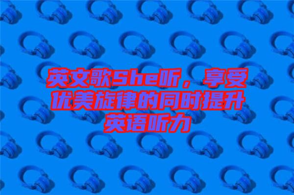 英文歌She聽(tīng)，享受優(yōu)美旋律的同時(shí)提升英語(yǔ)聽(tīng)力