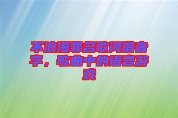 不浪漫罪名歌詞諧音字，歌曲中的語言游戲