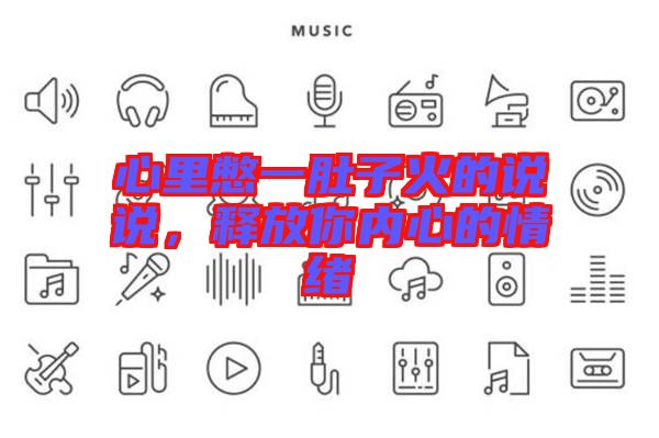 心里憋一肚子火的說說，釋放你內(nèi)心的情緒