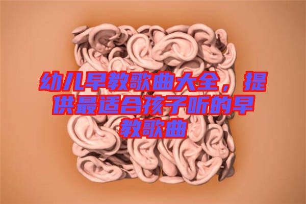 幼兒早教歌曲大全，提供最適合孩子聽的早教歌曲