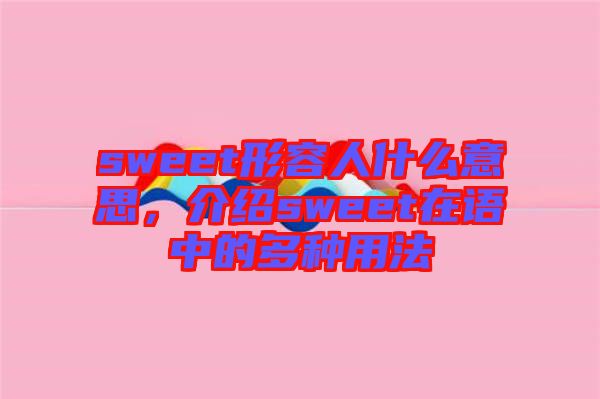 sweet形容人什么意思，介紹sweet在語(yǔ)中的多種用法