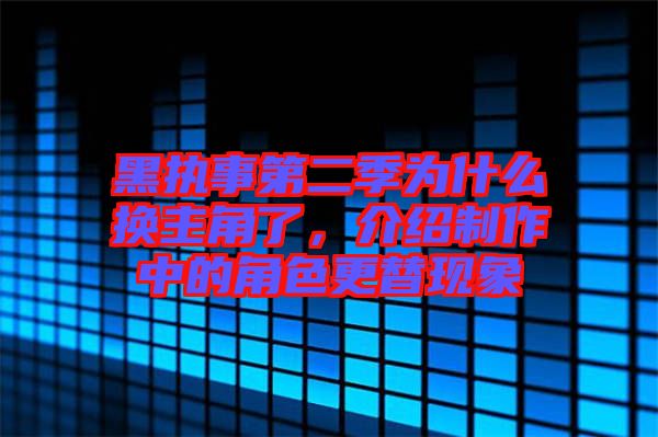 黑執(zhí)事第二季為什么換主角了，介紹制作中的角色更替現(xiàn)象