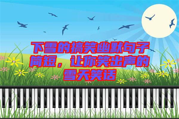 下雪的搞笑幽默句子簡短，讓你笑出聲的雪天笑話