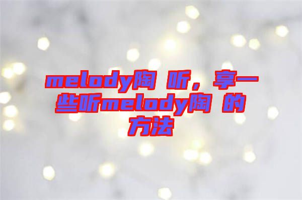 melody陶喆聽，享一些聽melody陶喆的方法