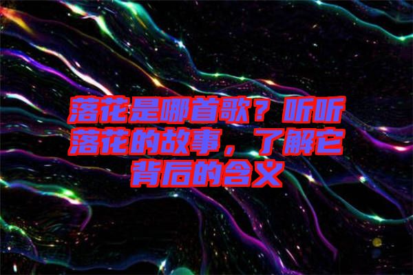 落花是哪首歌？聽聽落花的故事，了解它背后的含義