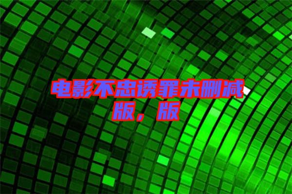 電影不忠誘罪未刪減版，版