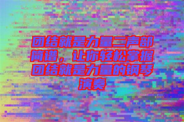團結就是力量二聲部簡譜，讓你輕松掌握團結就是力量的鋼琴演奏