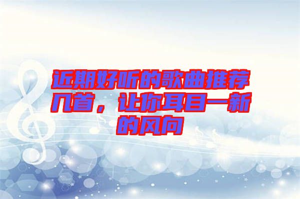 近期好聽的歌曲推薦幾首，讓你耳目一新的風向
