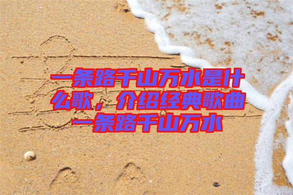 一條路千山萬(wàn)水是什么歌，介紹經(jīng)典歌曲一條路千山萬(wàn)水