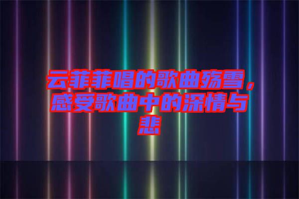 云菲菲唱的歌曲殤雪，感受歌曲中的深情與悲