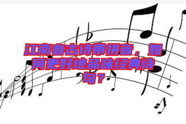 江南春古詩(shī)帶拼音，如何更好地品味經(jīng)典詩(shī)句？