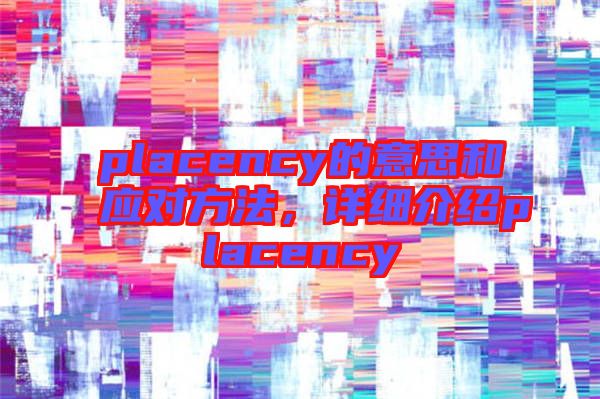 placency的意思和應(yīng)對(duì)方法，詳細(xì)介紹placency