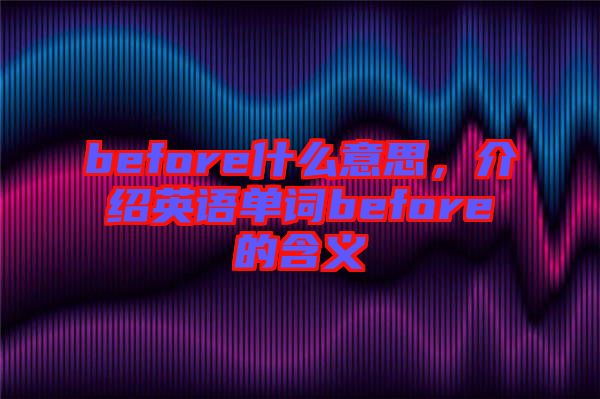 before什么意思，介紹英語單詞before的含義