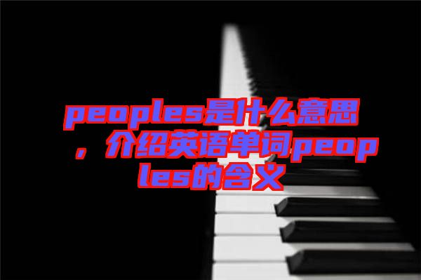 peoples是什么意思，介紹英語(yǔ)單詞peoples的含義