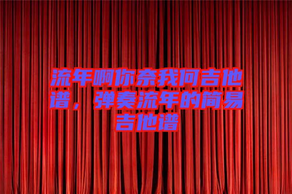 流年啊你奈我何吉他譜，彈奏流年的簡(jiǎn)易吉他譜