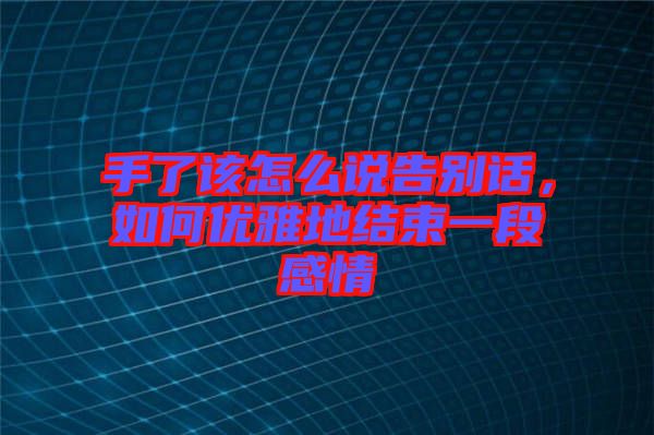 手了該怎么說告別話，如何優(yōu)雅地結(jié)束一段感情