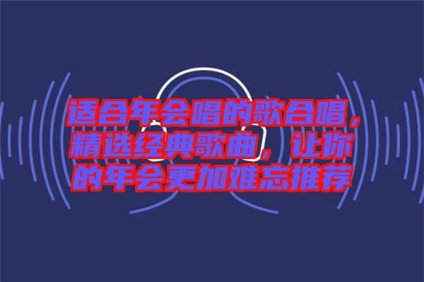 適合年會唱的歌合唱，精選經(jīng)典歌曲，讓你的年會更加難忘推薦