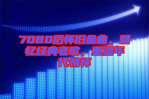 7080后懷舊金曲，回憶經(jīng)典老歌，重溫年代情懷