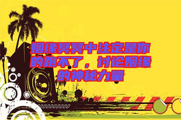 姻緣冥冥中注定是你的跑不了，討論姻緣的神秘力量