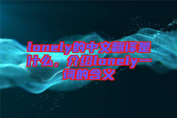 lonely的中文翻譯是什么，介紹lonely一詞的含義