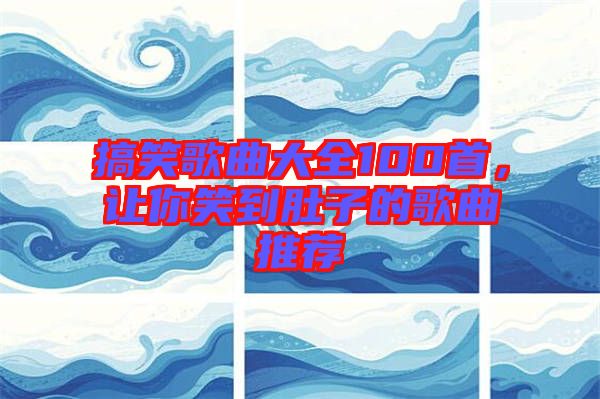 搞笑歌曲大全100首，讓你笑到肚子的歌曲推薦