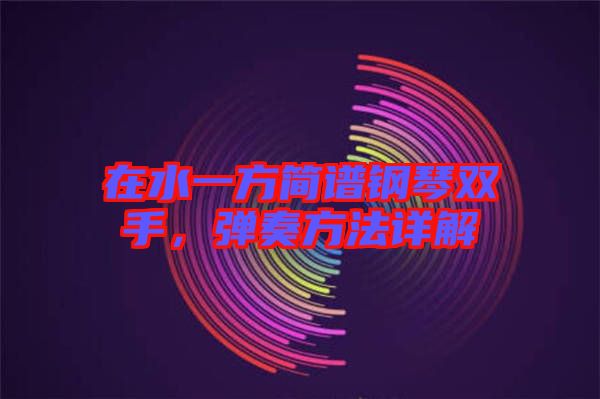 在水一方簡(jiǎn)譜鋼琴雙手，彈奏方法詳解