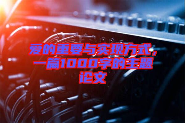 愛(ài)的重要與實(shí)現(xiàn)方式，一篇1000字的主題論文