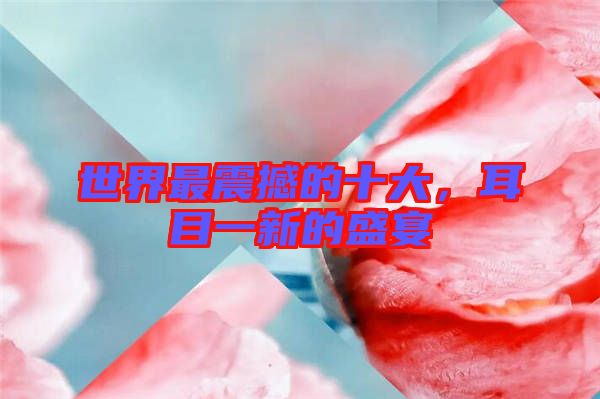 世界最震撼的十大，耳目一新的盛宴