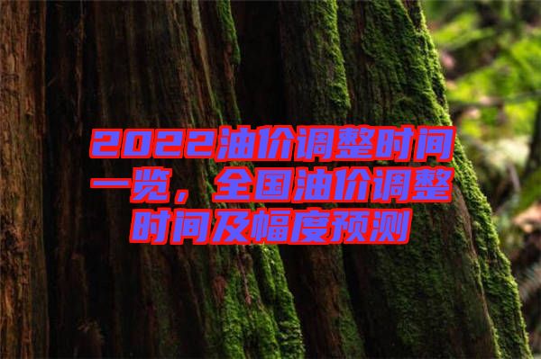 2022油價(jià)調(diào)整時(shí)間一覽，全國(guó)油價(jià)調(diào)整時(shí)間及幅度預(yù)測(cè)