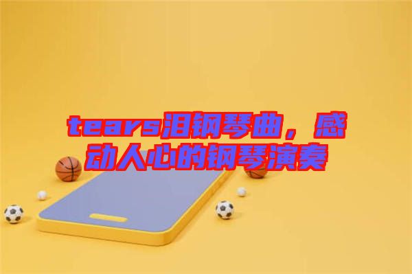 tears淚鋼琴曲，感動人心的鋼琴演奏