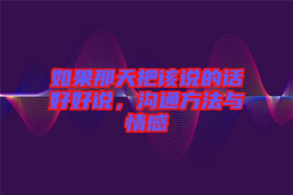 如果那天把該說(shuō)的話好好說(shuō)，溝通方法與情感