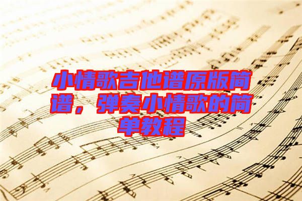 小情歌吉他譜原版簡譜，彈奏小情歌的簡單教程
