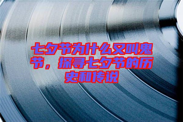 七夕節(jié)為什么又叫鬼節(jié)，探尋七夕節(jié)的歷史和傳說(shuō)