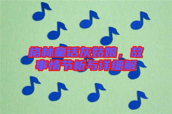 格林童話灰姑娘，故事情節(jié)析與詳細(xì)解