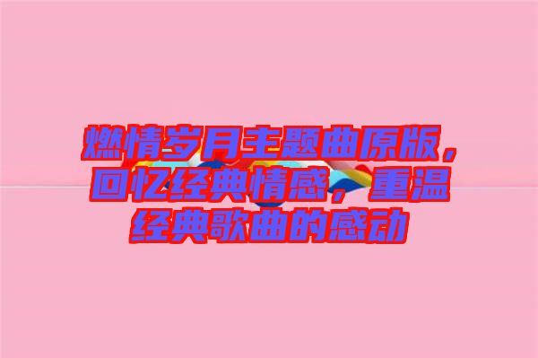 燃情歲月主題曲原版，回憶經(jīng)典情感，重溫經(jīng)典歌曲的感動(dòng)