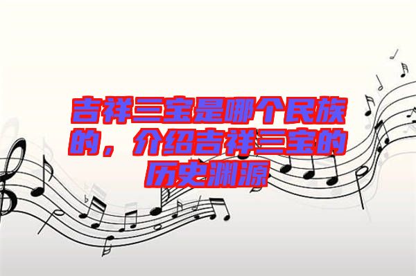 吉祥三寶是哪個(gè)民族的，介紹吉祥三寶的歷史淵源