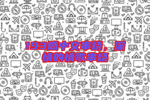 193感中文串燒，深情的情歌串燒