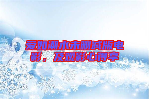 愛如潮水未刪減版電影，及觀影心得享