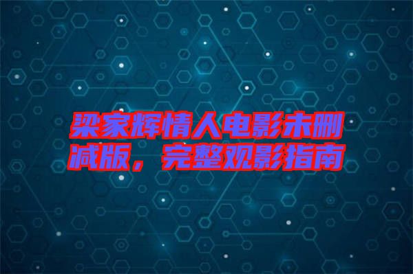 梁家輝情人電影未刪減版，完整觀影指南