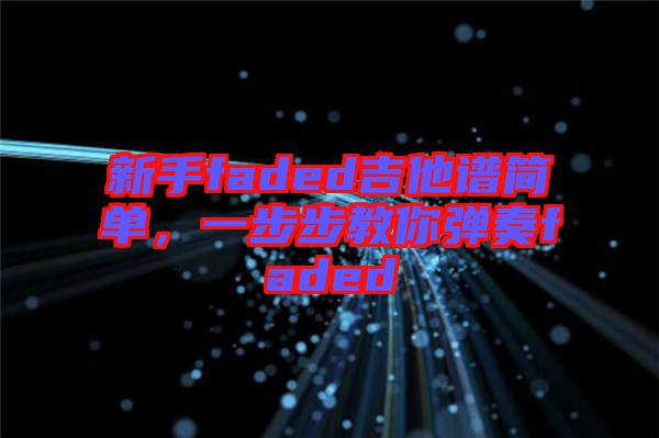 新手faded吉他譜簡(jiǎn)單，一步步教你彈奏faded