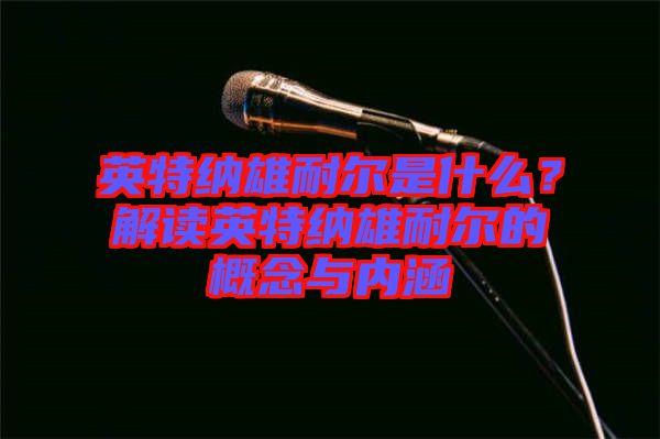 英特納雄耐爾是什么？解讀英特納雄耐爾的概念與內涵