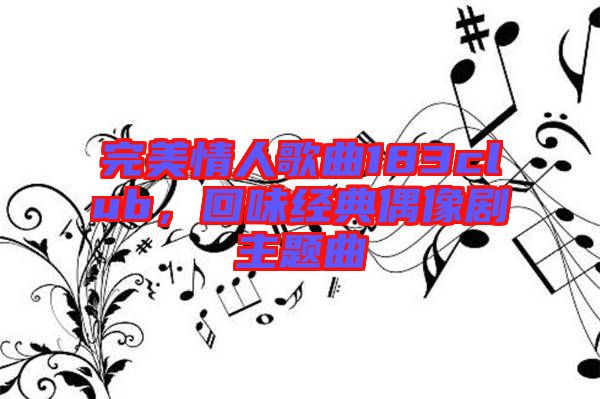 完美情人歌曲183club，回味經典偶像劇主題曲
