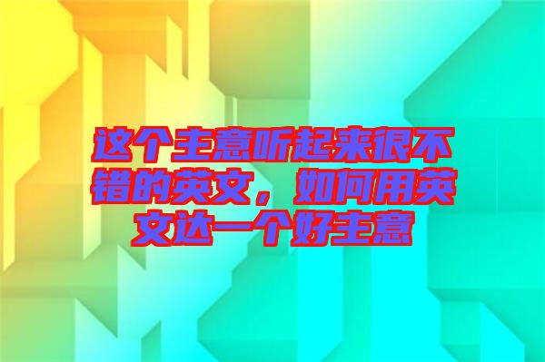 這個主意聽起來很不錯的英文，如何用英文達一個好主意