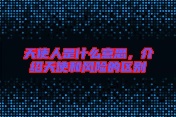 天使人是什么意思，介紹天使和風(fēng)險的區(qū)別
