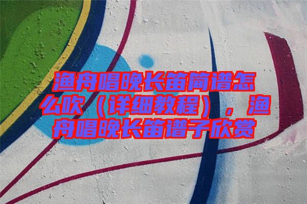 漁舟唱晚長笛簡譜怎么吹（詳細(xì)教程），漁舟唱晚長笛譜子欣賞