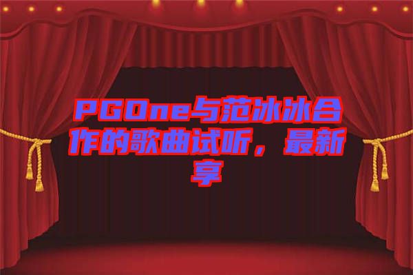 PGOne與范冰冰合作的歌曲試聽，最新享