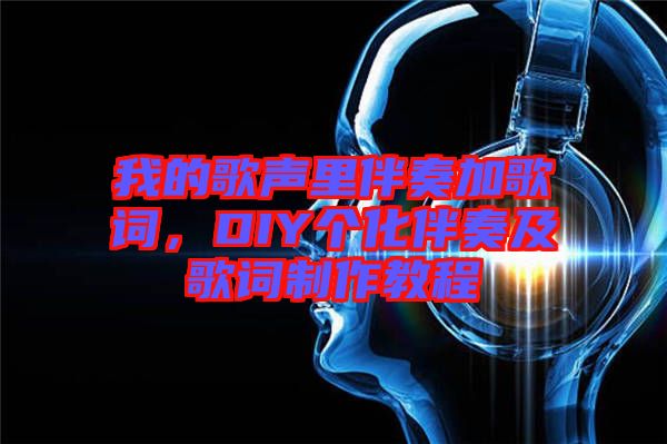 我的歌聲里伴奏加歌詞，DIY個(gè)化伴奏及歌詞制作教程